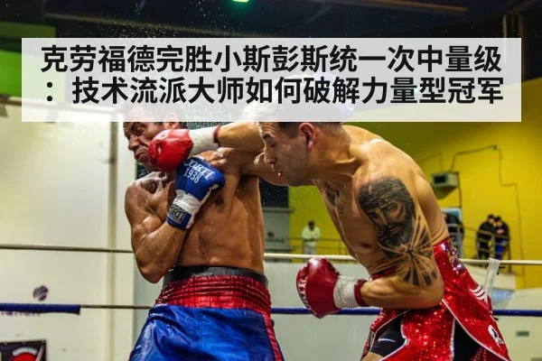 克劳福德完胜小斯彭斯统一次中量级:技术流派大师如何破解力量型冠军