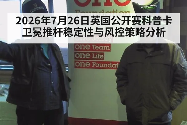 2026年7月26日英国公开赛科普卡卫冕推杆稳定性与风控策略分析