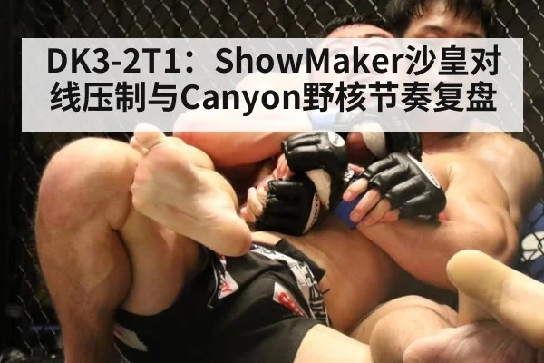 DK3-2T1:ShowMaker沙皇对线压制与Canyon野核节奏复盘