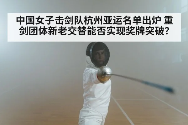 中国女子击剑队杭州亚运名单出炉 重剑团体新老交替能否实现奖牌突破？